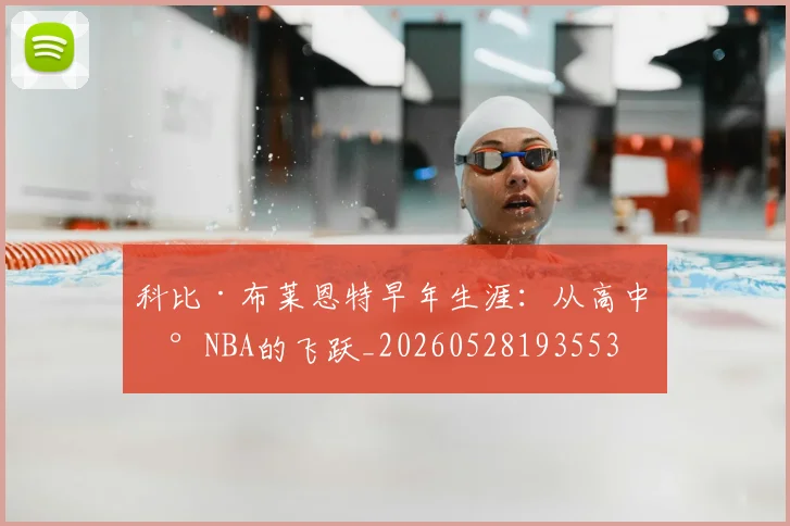 科比·布莱恩特早年生涯：从高中到NBA的飞跃_20260528193553