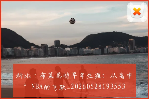 科比·布莱恩特早年生涯:从高中到NBA的飞跃_20260528193553