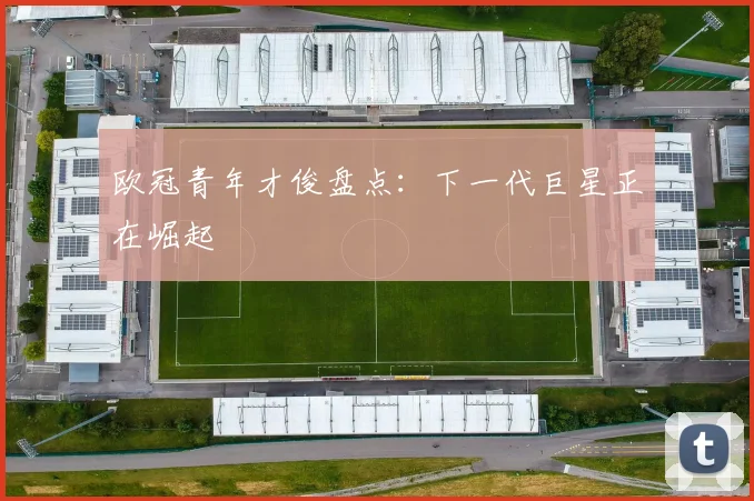 欧冠青年才俊盘点:下一代巨星正在崛起