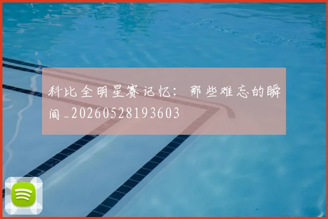 科比全明星赛记忆:那些难忘的瞬间_20260528193603