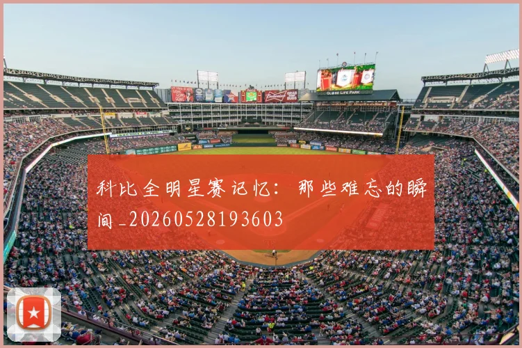 科比全明星赛记忆：那些难忘的瞬间_20260528193603
